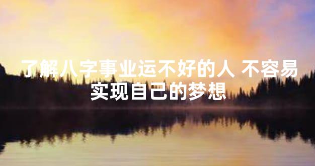 了解八字事业运不好的人 不容易实现自己的梦想